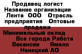 Продавец-логист › Название организации ­ Лента, ООО › Отрасль предприятия ­ Оптовые продажи › Минимальный оклад ­ 29 000 - Все города Работа » Вакансии   . Ямало-Ненецкий АО,Муравленко г.